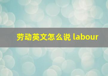 劳动英文怎么说 labour